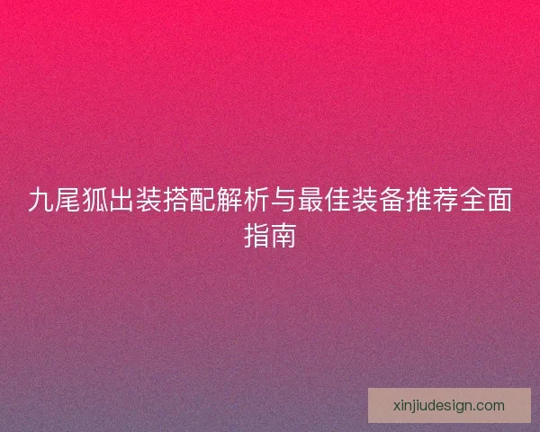九尾狐出装搭配解析与最佳装备推荐全面指南