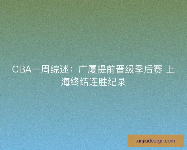 CBA一周综述：广厦提前晋级季后赛 上海终结连胜纪录
