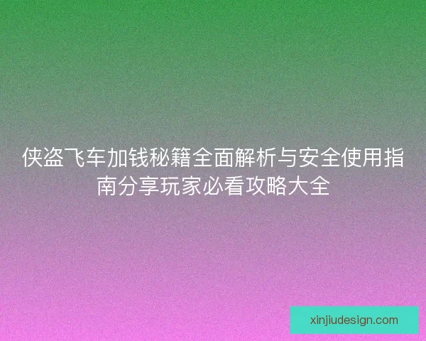 侠盗飞车加钱秘籍全面解析与安全使用指南分享玩家必看攻略大全