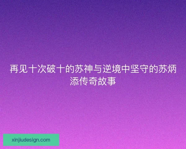再见十次破十的苏神与逆境中坚守的苏炳添传奇故事